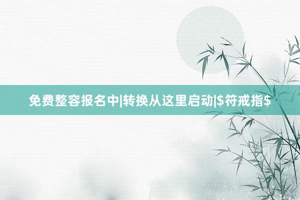免费整容报名中|转换从这里启动|$符戒指$