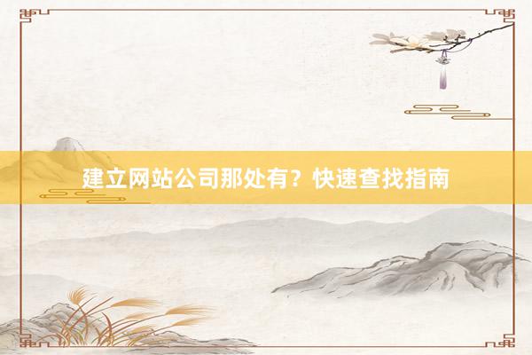 建立网站公司那处有？快速查找指南