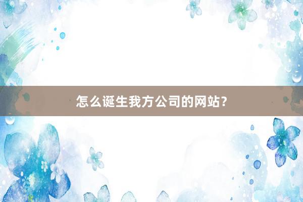 怎么诞生我方公司的网站？