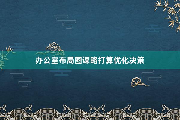 办公室布局图谋略打算优化决策