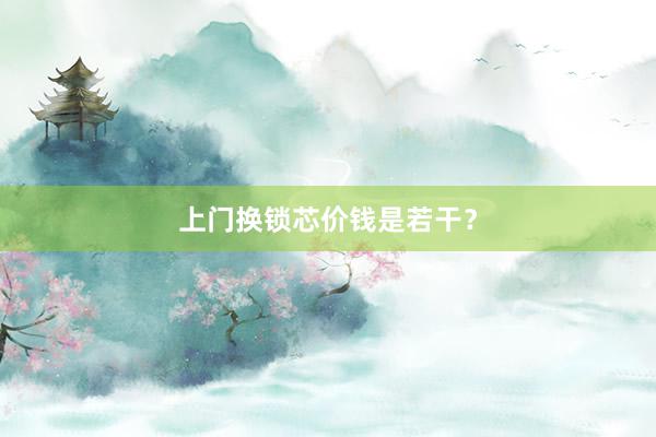 上门换锁芯价钱是若干？