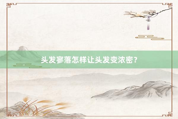 头发寥落怎样让头发变浓密？