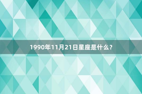 1990年11月21日星座是什么？