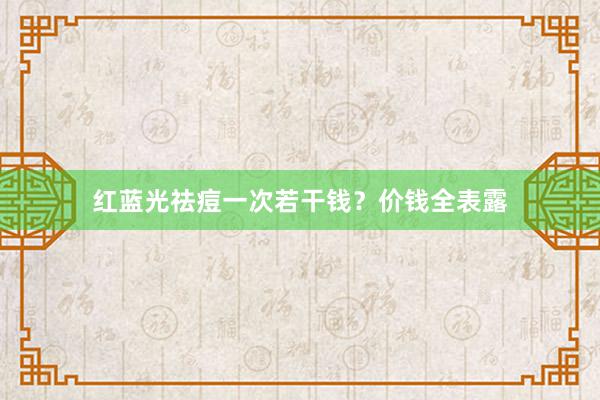 红蓝光祛痘一次若干钱？价钱全表露