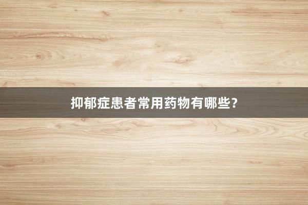 抑郁症患者常用药物有哪些？