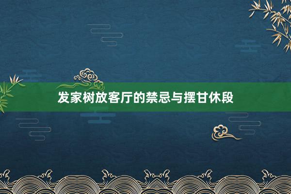 发家树放客厅的禁忌与摆甘休段