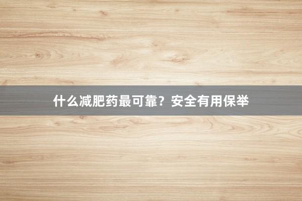什么减肥药最可靠？安全有用保举