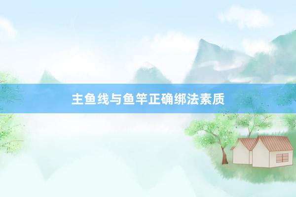 主鱼线与鱼竿正确绑法素质