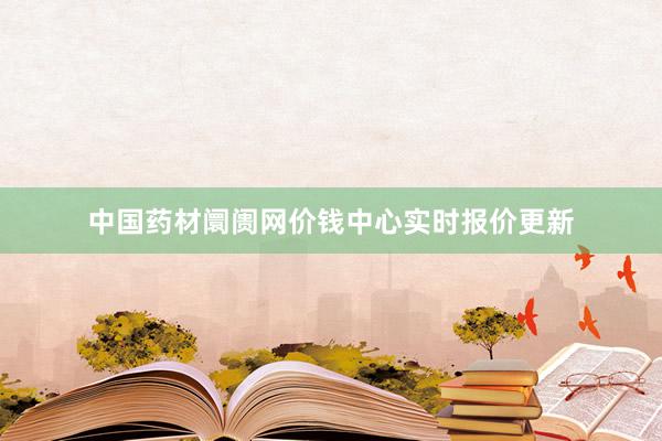 中国药材阛阓网价钱中心实时报价更新