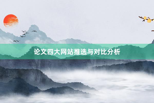 论文四大网站推选与对比分析