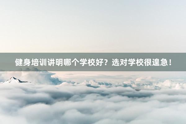 健身培训讲明哪个学校好？选对学校很遑急！