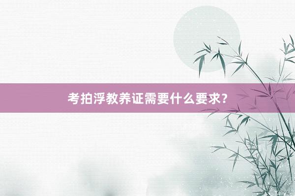 考拍浮教养证需要什么要求？