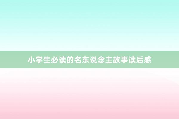 小学生必读的名东说念主故事读后感
